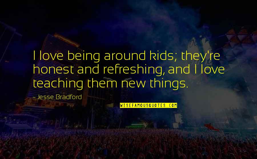 Jesse Bradford Quotes By Jesse Bradford: I love being around kids; they're honest and