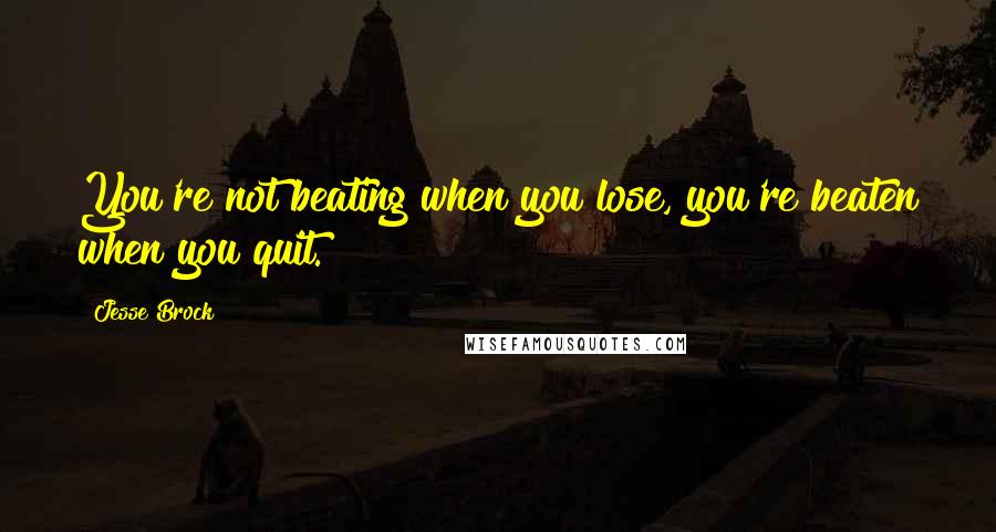 Jesse Brock quotes: You're not beating when you lose, you're beaten when you quit.