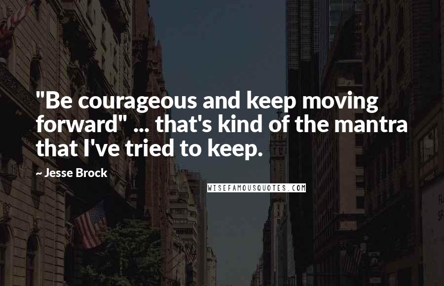 Jesse Brock quotes: "Be courageous and keep moving forward" ... that's kind of the mantra that I've tried to keep.