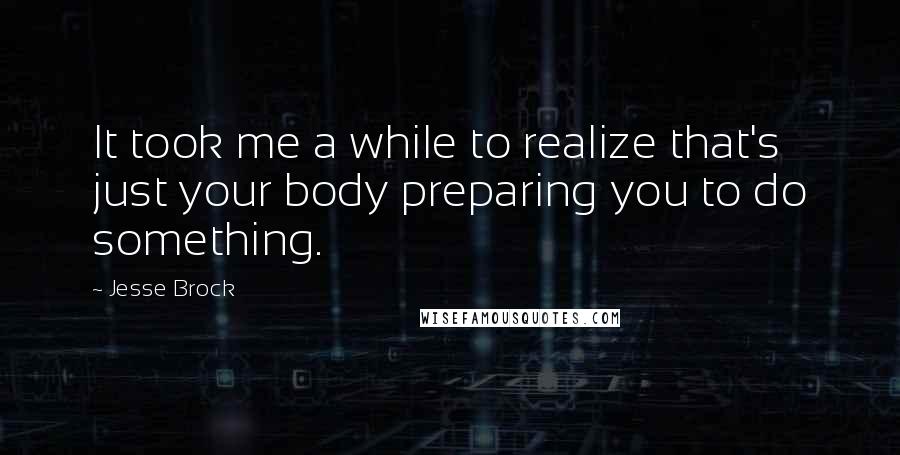 Jesse Brock quotes: It took me a while to realize that's just your body preparing you to do something.