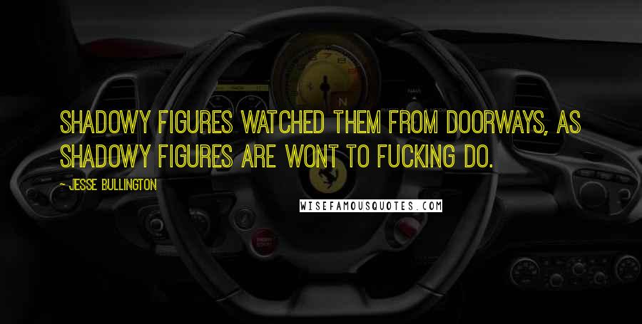 Jesse Bullington quotes: Shadowy figures watched them from doorways, as shadowy figures are wont to fucking do.