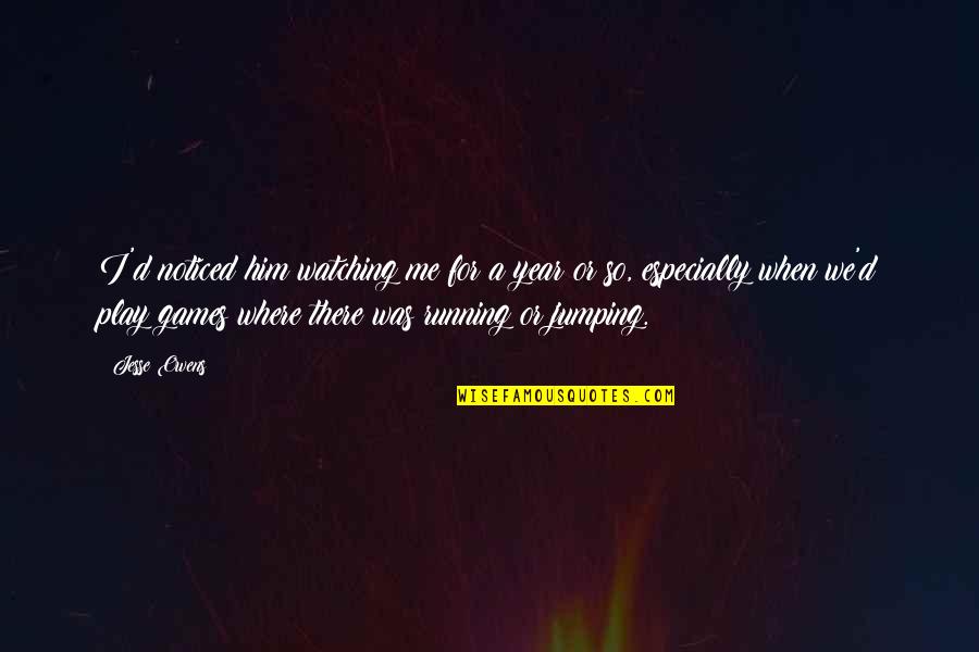 Jesse D'amato Quotes By Jesse Owens: I'd noticed him watching me for a year Jesse D'amato Quotes By Jesse Owens: I'd noticed him watching me for a year