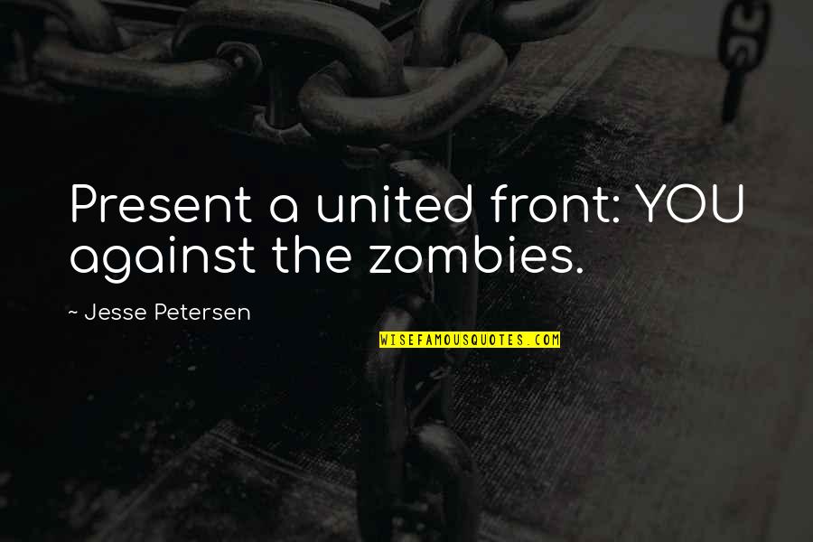 Jesse D'amato Quotes By Jesse Petersen: Present a united front: YOU against the zombies. Jesse D'amato Quotes By Jesse Petersen: Present a united front: YOU against the zombies.