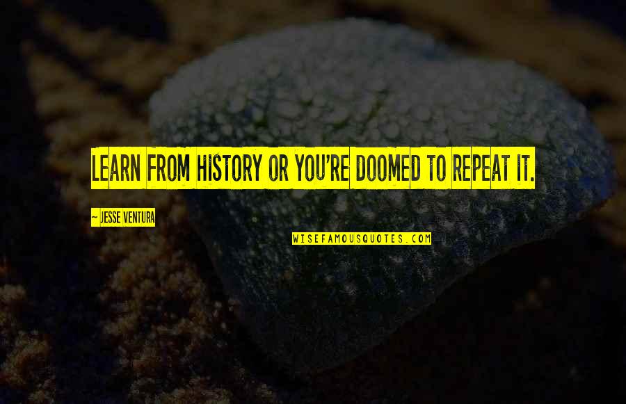 Jesse D'amato Quotes By Jesse Ventura: Learn from history or you're doomed to repeat Jesse D'amato Quotes By Jesse Ventura: Learn from history or you're doomed to repeat