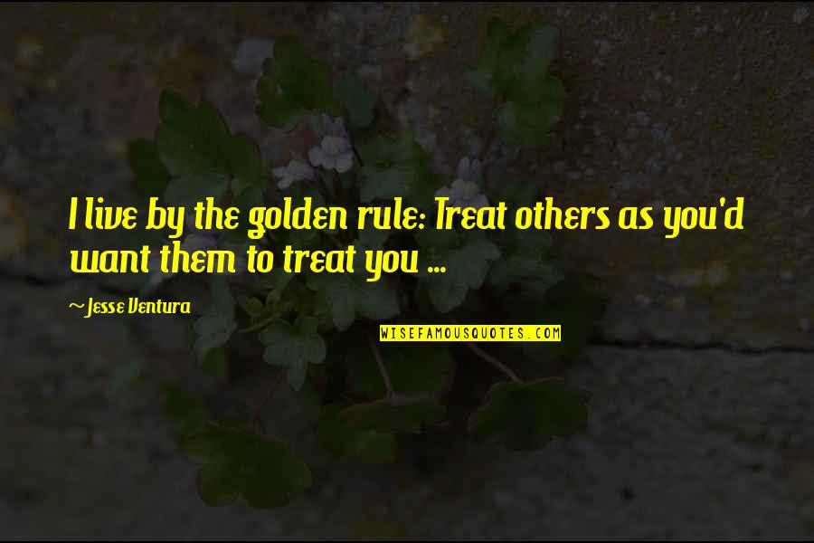 Jesse D'amato Quotes By Jesse Ventura: I live by the golden rule: Treat others