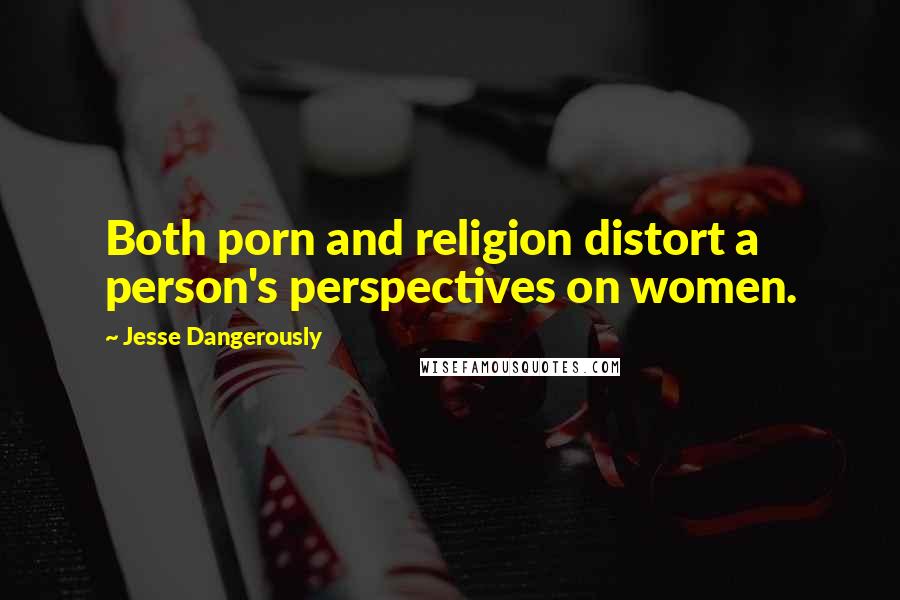 Jesse Dangerously quotes: Both porn and religion distort a person's perspectives on women.