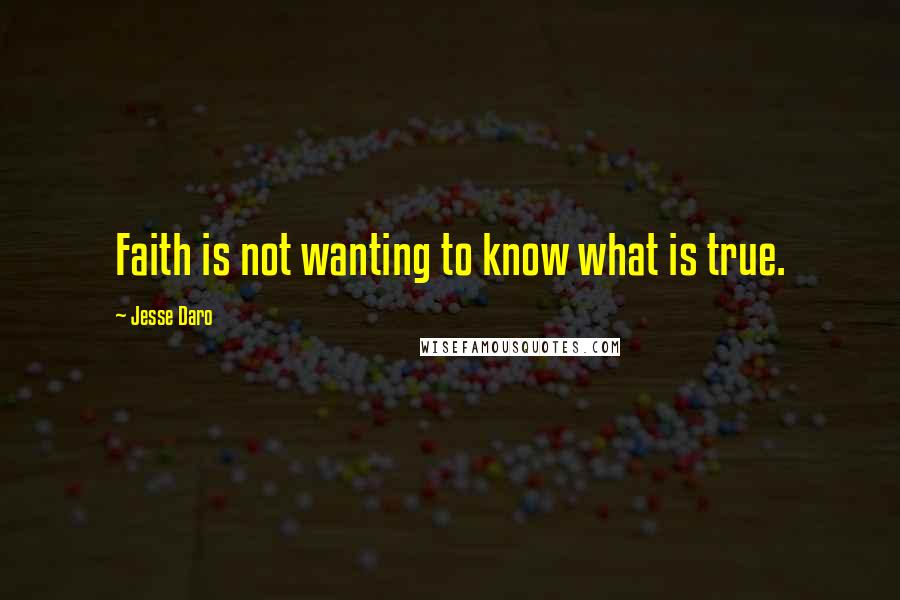 Jesse Daro quotes: Faith is not wanting to know what is true.