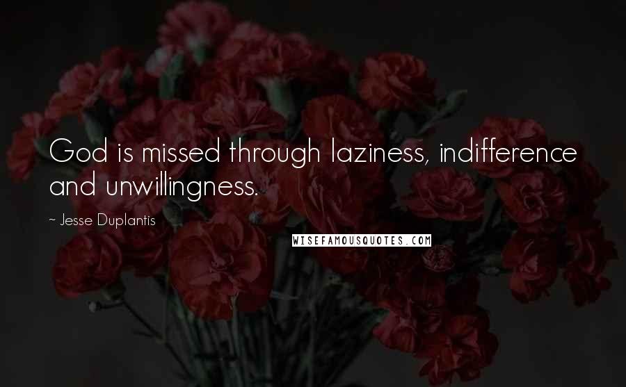 Jesse Duplantis quotes: God is missed through laziness, indifference and unwillingness.