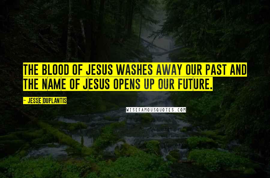 Jesse Duplantis quotes: The Blood of Jesus washes away our past and the Name of Jesus opens up our future.