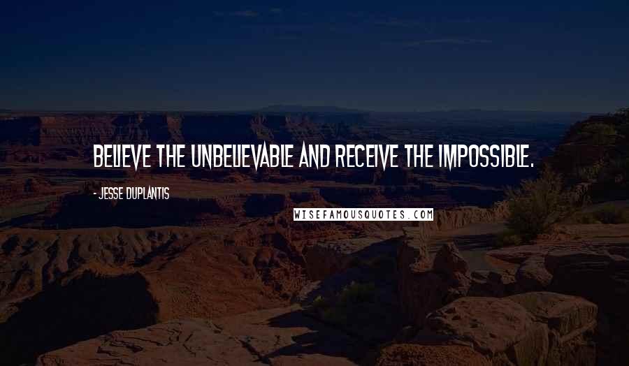 Jesse Duplantis quotes: Believe the unbelievable and receive the impossible.