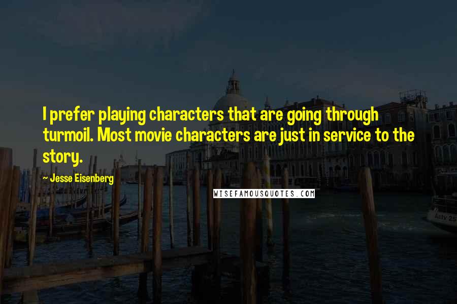 Jesse Eisenberg quotes: I prefer playing characters that are going through turmoil. Most movie characters are just in service to the story.