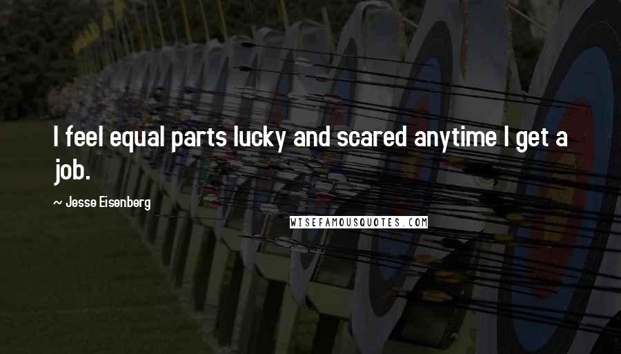 Jesse Eisenberg quotes: I feel equal parts lucky and scared anytime I get a job.