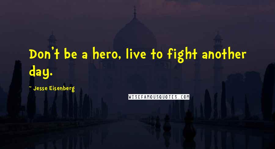 Jesse Eisenberg quotes: Don't be a hero, live to fight another day.