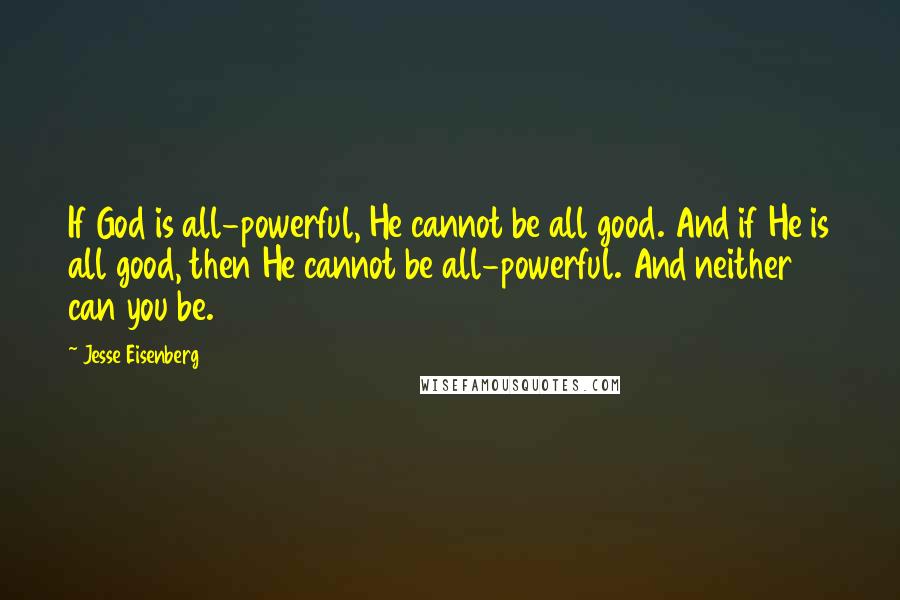 Jesse Eisenberg quotes: If God is all-powerful, He cannot be all good. And if He is all good, then He cannot be all-powerful. And neither can you be.