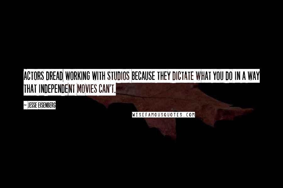 Jesse Eisenberg quotes: Actors dread working with studios because they dictate what you do in a way that independent movies can't.