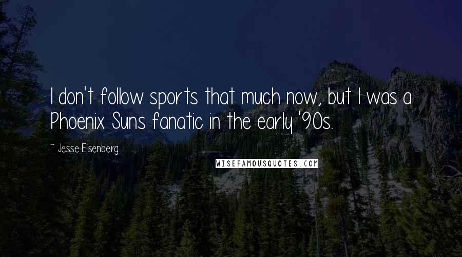 Jesse Eisenberg quotes: I don't follow sports that much now, but I was a Phoenix Suns fanatic in the early '90s.