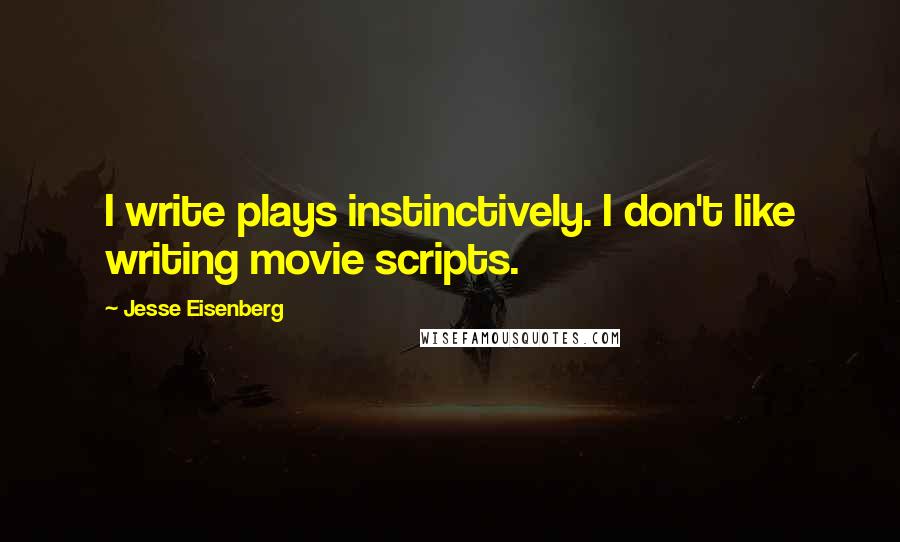 Jesse Eisenberg quotes: I write plays instinctively. I don't like writing movie scripts.