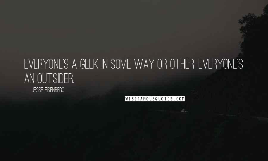 Jesse Eisenberg quotes: Everyone's a geek in some way or other. Everyone's an outsider.