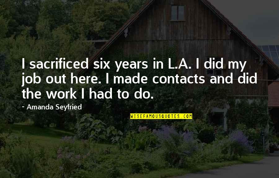 Jesse Ernest Wilkins Jr Quotes By Amanda Seyfried: I sacrificed six years in L.A. I did Jesse Ernest Wilkins Jr Quotes By Amanda Seyfried: I sacrificed six years in L.A. I did