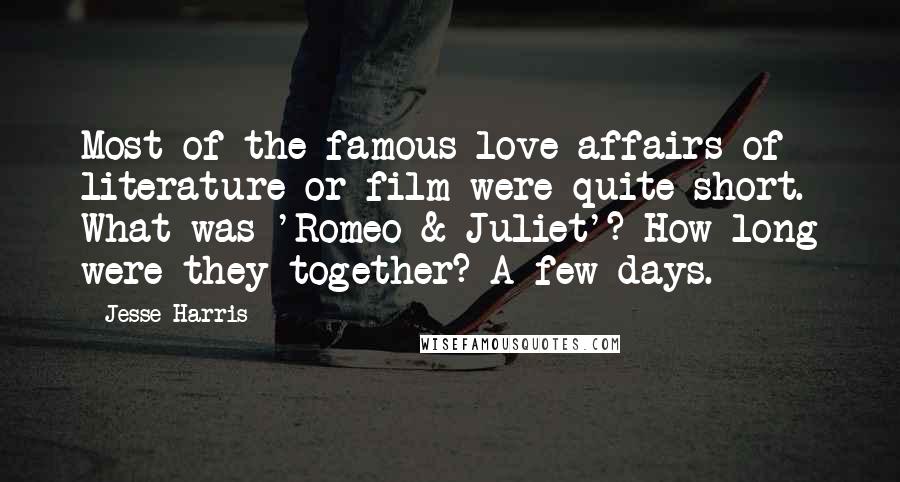 Jesse Harris quotes: Most of the famous love affairs of literature or film were quite short. What was 'Romeo & Juliet'? How long were they together? A few days.