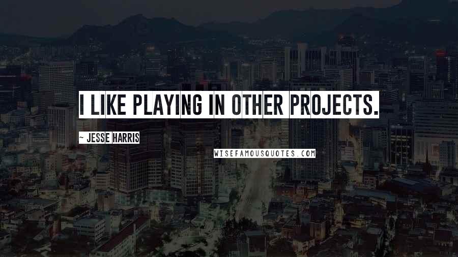 Jesse Harris quotes: I like playing in other projects.