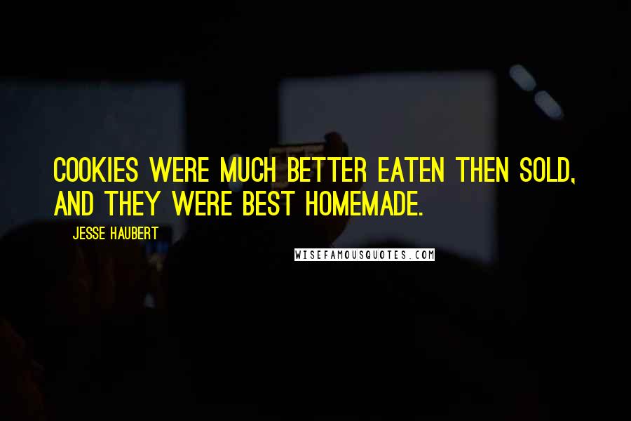 Jesse Haubert quotes: Cookies were much better eaten then sold, and they were best homemade.