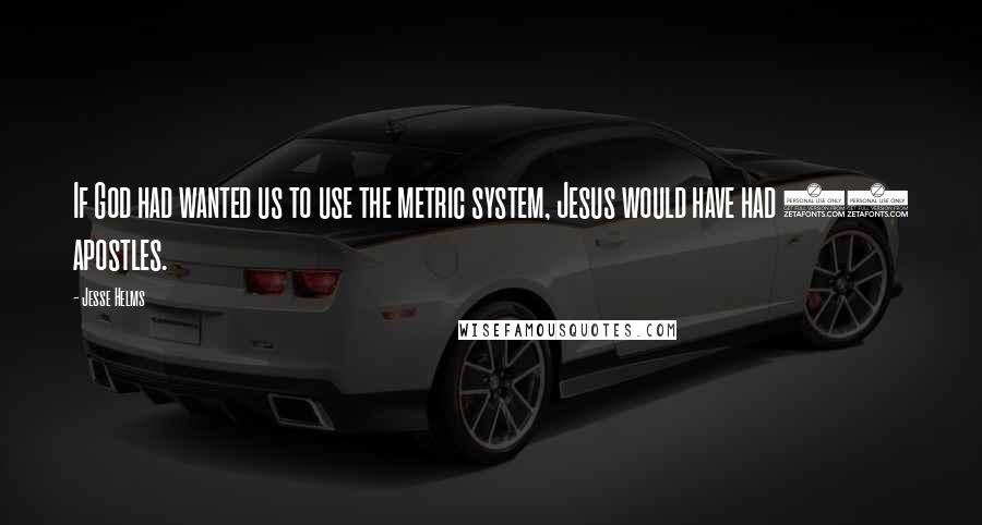 Jesse Helms quotes: If God had wanted us to use the metric system, Jesus would have had 10 apostles.