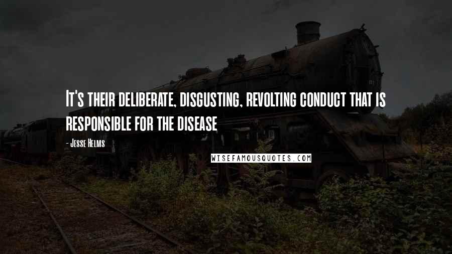 Jesse Helms quotes: It's their deliberate, disgusting, revolting conduct that is responsible for the disease
