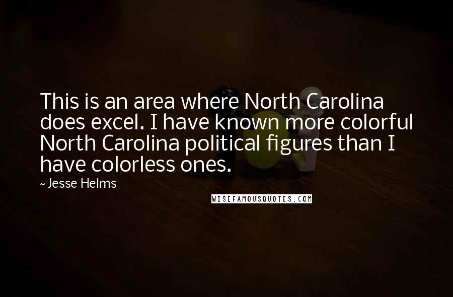 Jesse Helms quotes: This is an area where North Carolina does excel. I have known more colorful North Carolina political figures than I have colorless ones.