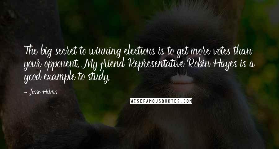 Jesse Helms quotes: The big secret to winning elections is to get more votes than your opponent. My friend Representative Robin Hayes is a good example to study.
