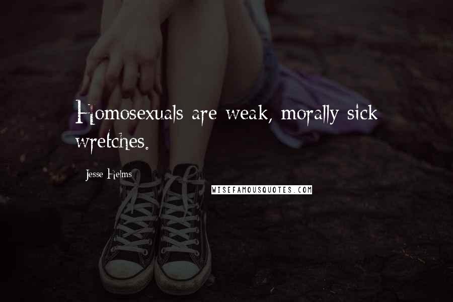 Jesse Helms quotes: Homosexuals are weak, morally sick wretches.