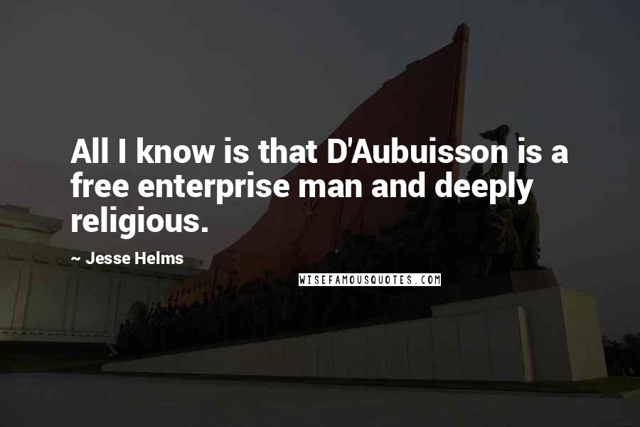 Jesse Helms quotes: All I know is that D'Aubuisson is a free enterprise man and deeply religious.