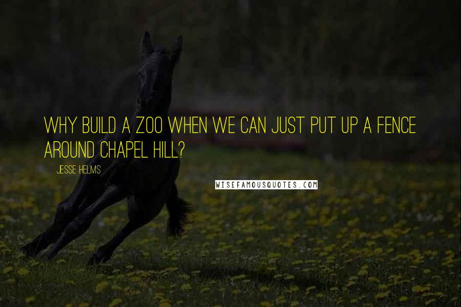 Jesse Helms quotes: Why build a zoo when we can just put up a fence around Chapel Hill?