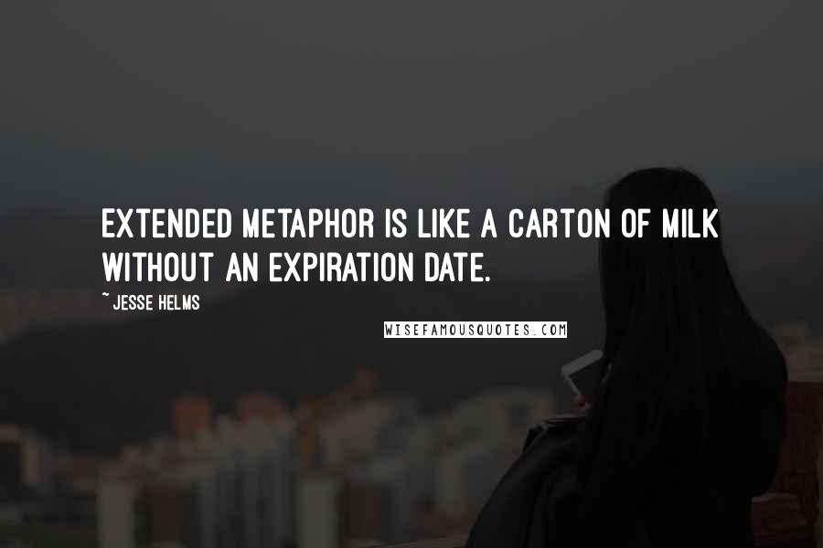 Jesse Helms quotes: Extended metaphor is like a carton of milk without an expiration date.