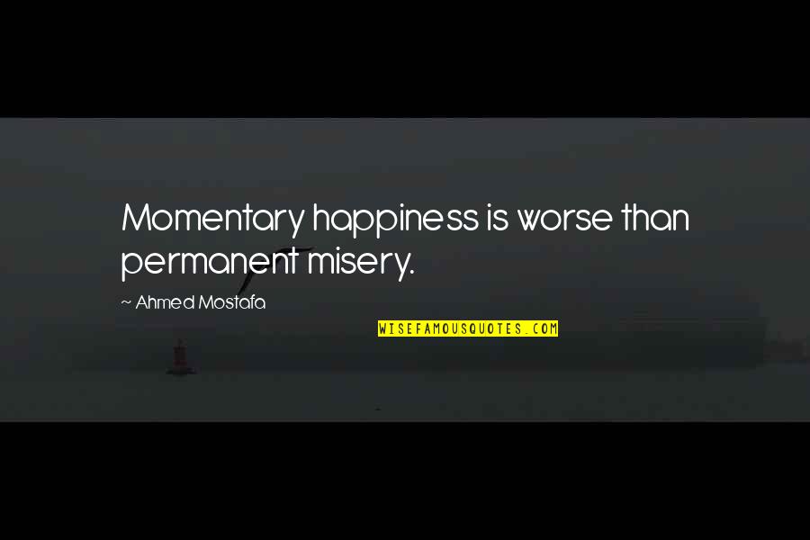 Jesse Hunt Quotes By Ahmed Mostafa: Momentary happiness is worse than permanent misery. Jesse Hunt Quotes By Ahmed Mostafa: Momentary happiness is worse than permanent misery.