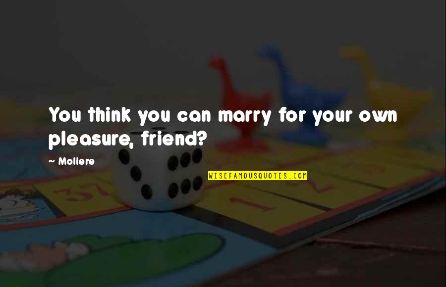 Jesse Hunt Quotes By Moliere: You think you can marry for your own