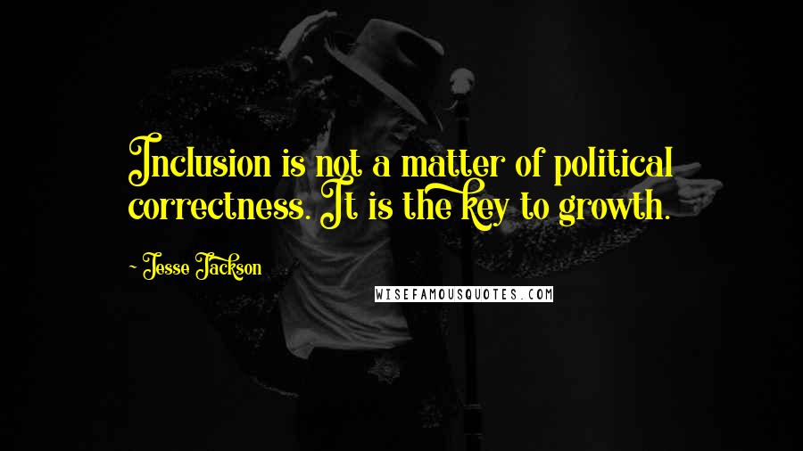 Jesse Jackson quotes: Inclusion is not a matter of political correctness. It is the key to growth.