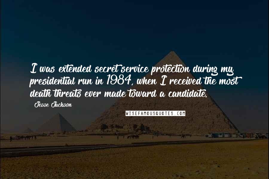 Jesse Jackson quotes: I was extended secret service protection during my presidential run in 1984, when I received the most death threats ever made toward a candidate. Jesse Jackson quotes: I was extended secret service protection during my presidential run in 1984, when I received the most death threats ever made toward a candidate.