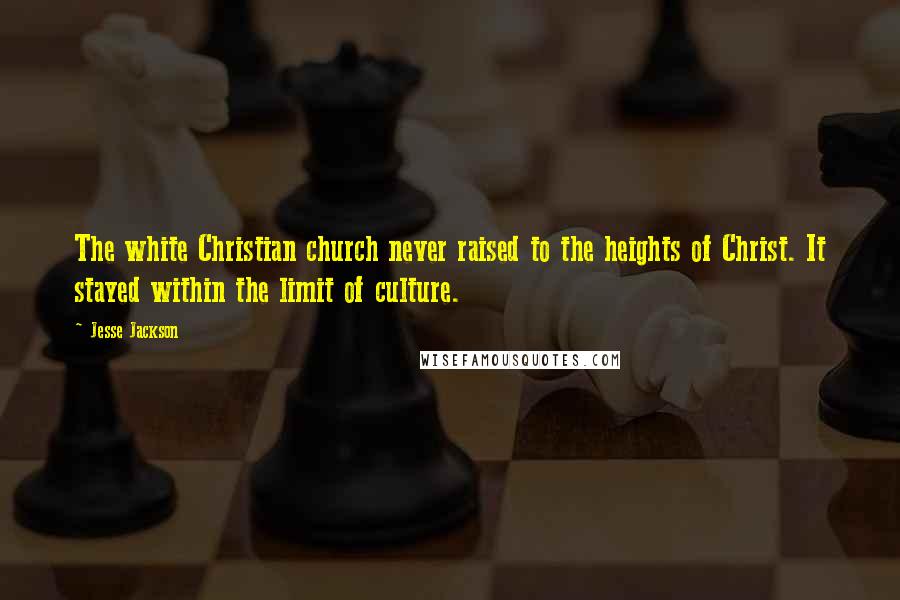 Jesse Jackson quotes: The white Christian church never raised to the heights of Christ. It stayed within the limit of culture. Jesse Jackson quotes: The white Christian church never raised to the heights of Christ. It stayed within the limit of culture.