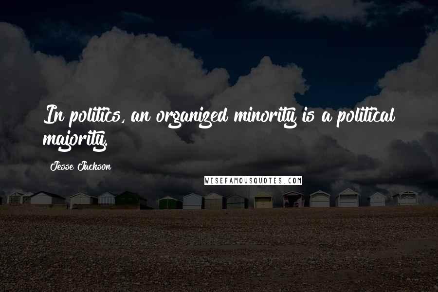 Jesse Jackson quotes: In politics, an organized minority is a political majority. Jesse Jackson quotes: In politics, an organized minority is a political majority.