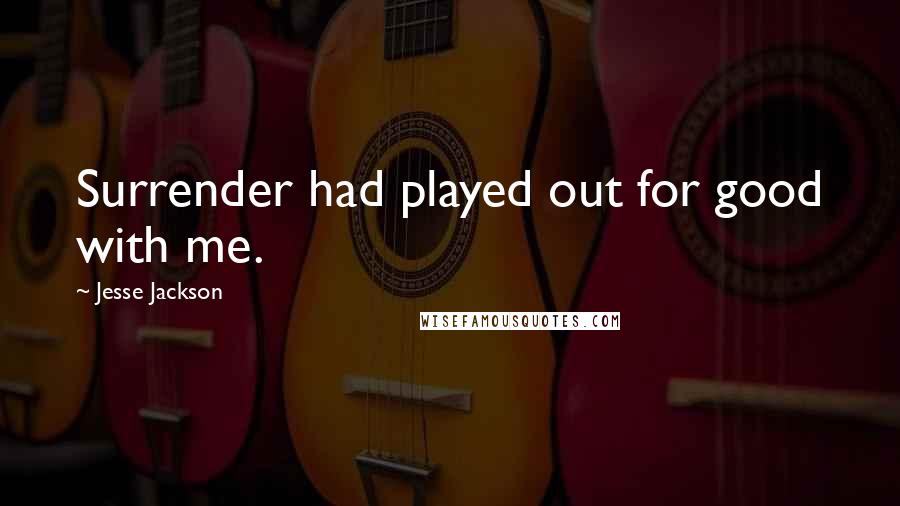 Jesse Jackson quotes: Surrender had played out for good with me. Jesse Jackson quotes: Surrender had played out for good with me.