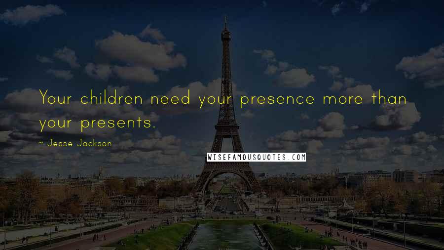 Jesse Jackson quotes: Your children need your presence more than your presents.