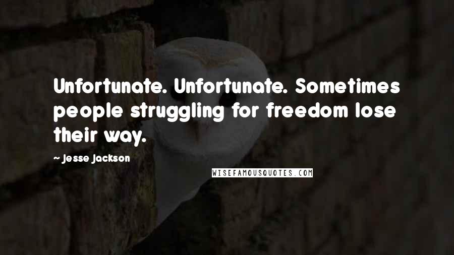 Jesse Jackson quotes: Unfortunate. Unfortunate. Sometimes people struggling for freedom lose their way. Jesse Jackson quotes: Unfortunate. Unfortunate. Sometimes people struggling for freedom lose their way.