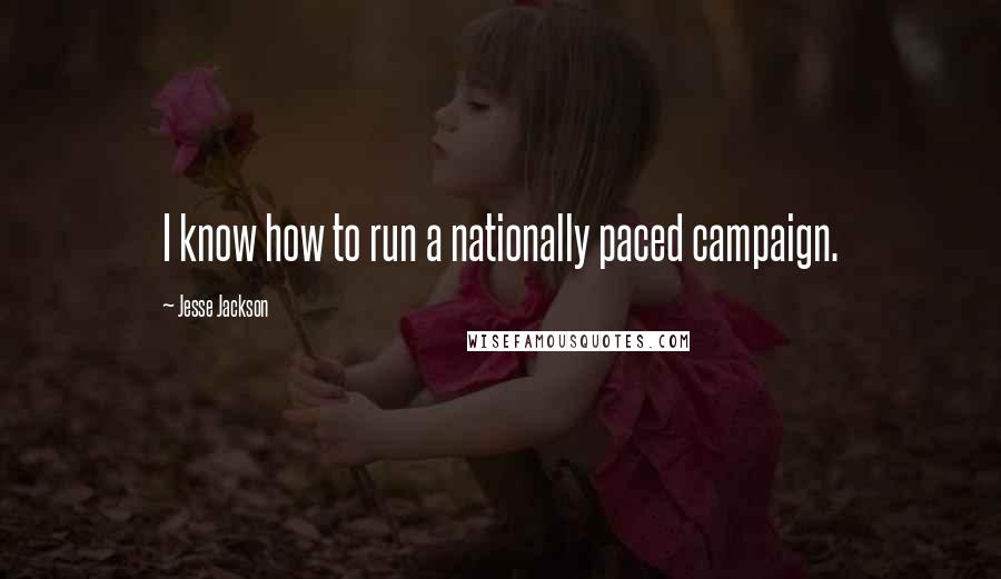 Jesse Jackson quotes: I know how to run a nationally paced campaign.