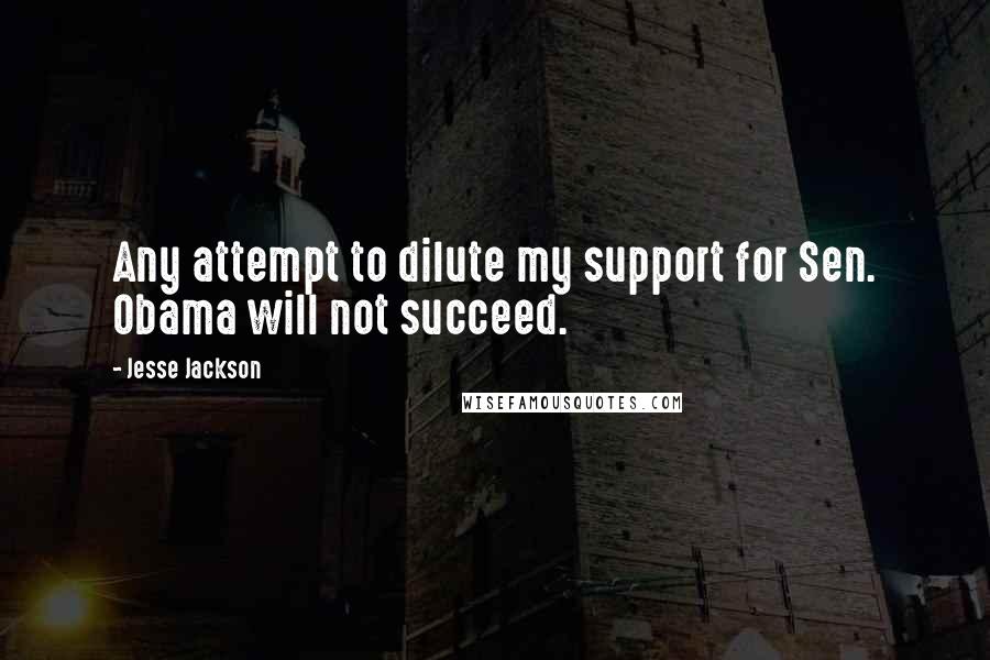 Jesse Jackson quotes: Any attempt to dilute my support for Sen. Obama will not succeed. Jesse Jackson quotes: Any attempt to dilute my support for Sen. Obama will not succeed.