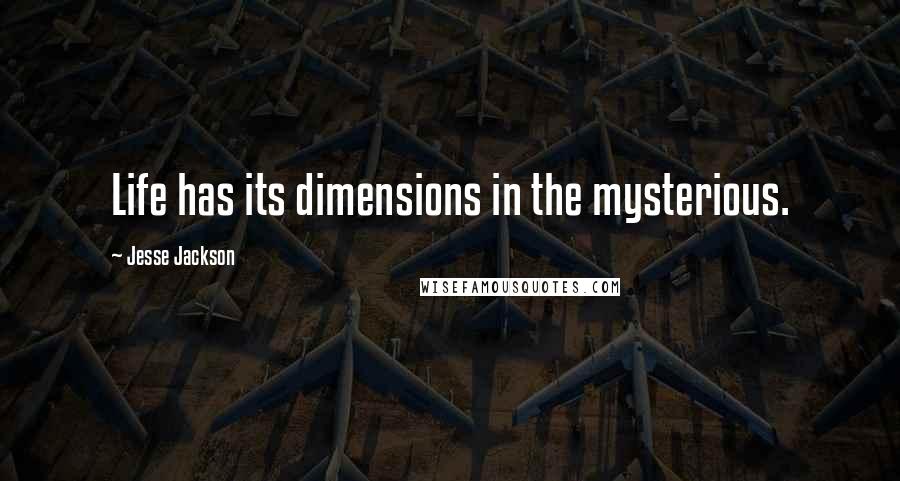 Jesse Jackson quotes: Life has its dimensions in the mysterious. Jesse Jackson quotes: Life has its dimensions in the mysterious.