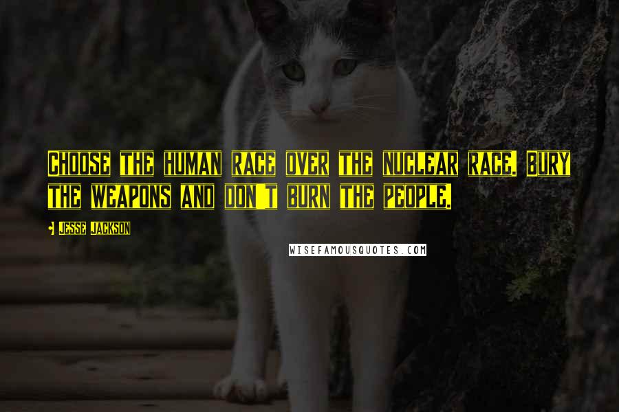Jesse Jackson quotes: Choose the human race over the nuclear race. Bury the weapons and don't burn the people.