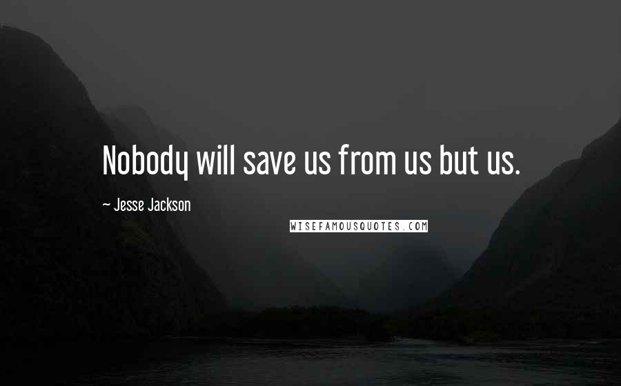 Jesse Jackson quotes: Nobody will save us from us but us.