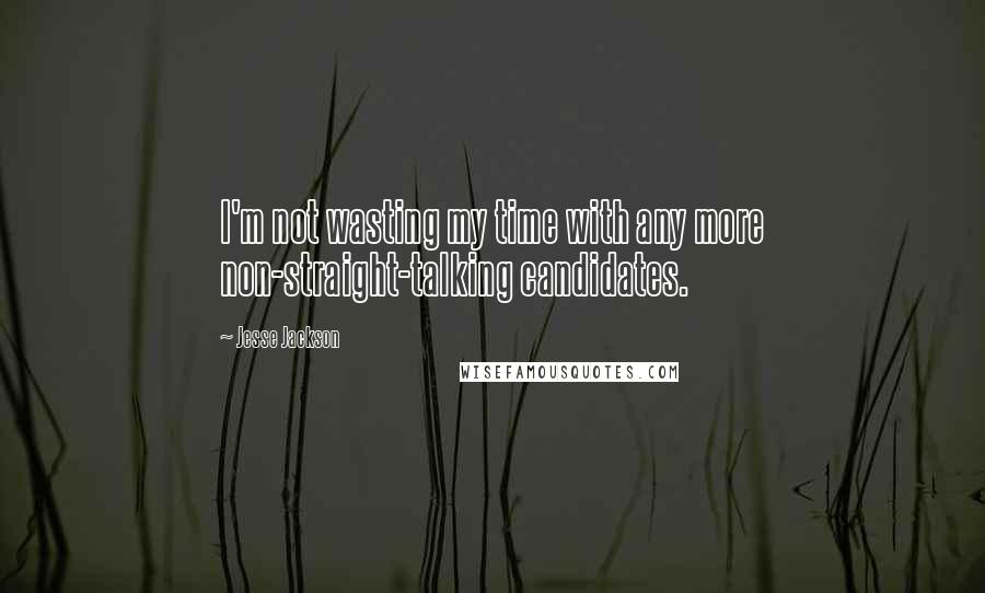 Jesse Jackson quotes: I'm not wasting my time with any more non-straight-talking candidates.