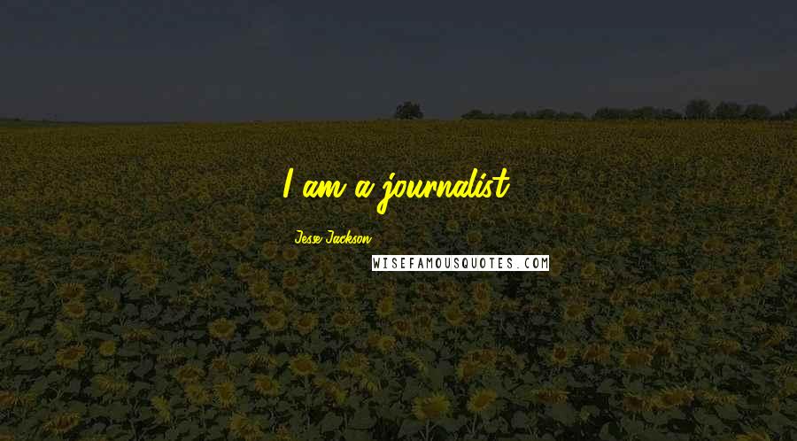 Jesse Jackson quotes: I am a journalist.